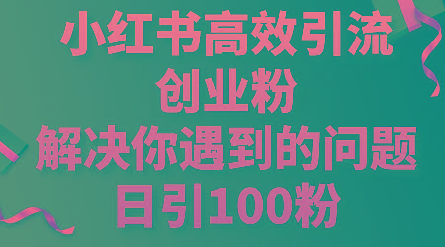 小红书高效引流创业粉，解决你遇到的问题，日引100粉-179创客网