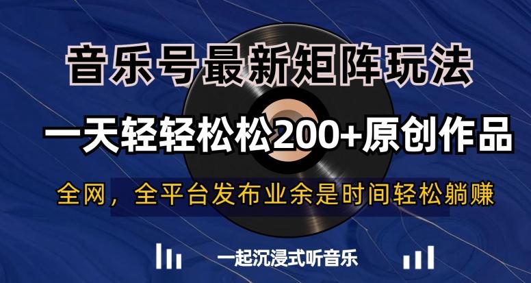 音乐号最新矩阵玩法，一天轻轻松松200+原创作品【揭秘】-179创客网