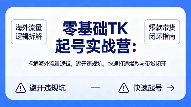 零基础 TK 起号实战营：拆解海外流量逻辑，避开违规坑，快速打通爆款与带货闭环-179创客网
