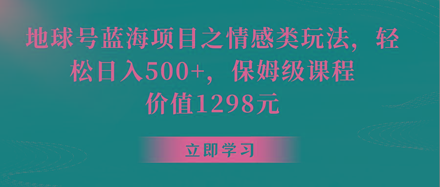地球号蓝海项目之情感类玩法，轻松日入500+，保姆级教程-179创客网