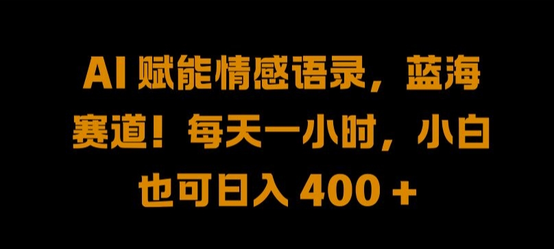 AI 赋能情感语录，蓝海赛道!每天一小时，小白也可日入 400 + 【揭秘】-179创客网