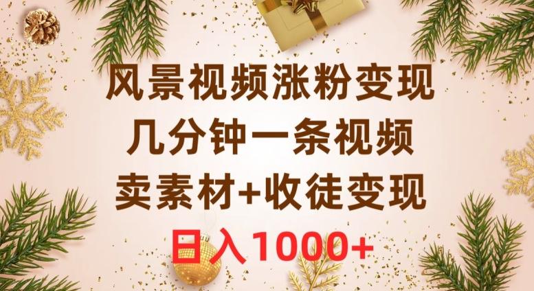 风景视频涨粉变现，几分钟一条视频，卖素材+收徒变现，日入1000+-179创客网