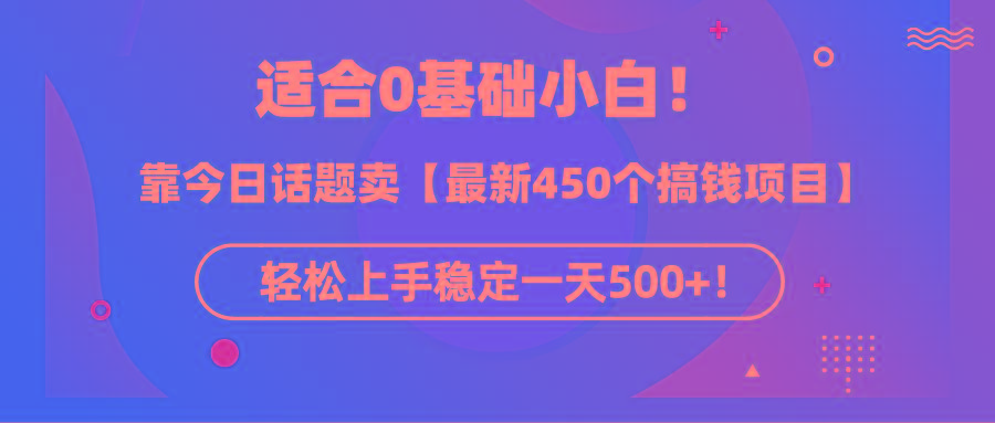 (9268期)适合0基础小白！靠今日话题卖【最新450个搞钱方法】轻松上手稳定一天500+！-179创客网