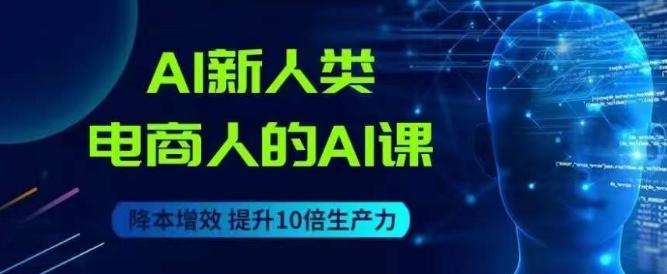 AI新人类-电商人的AI课，用世界先进的AI帮助电商降本增效-179创客网