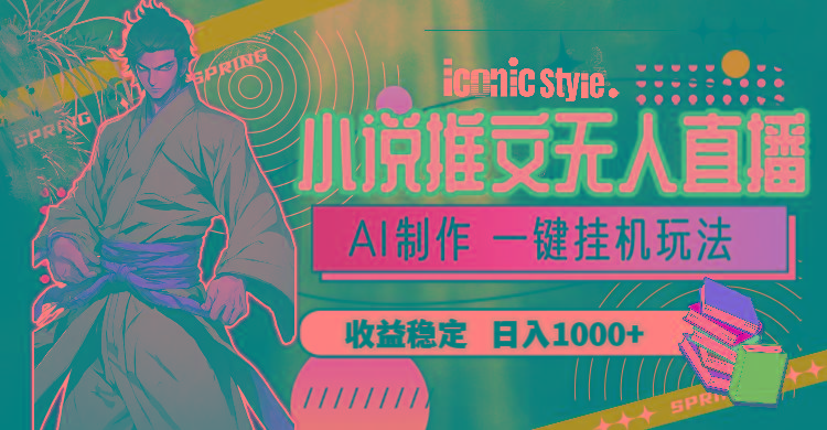 小说推文无人直播一键挂机最新玩法，AI制作，收益稳定，日入1000+-179创客网