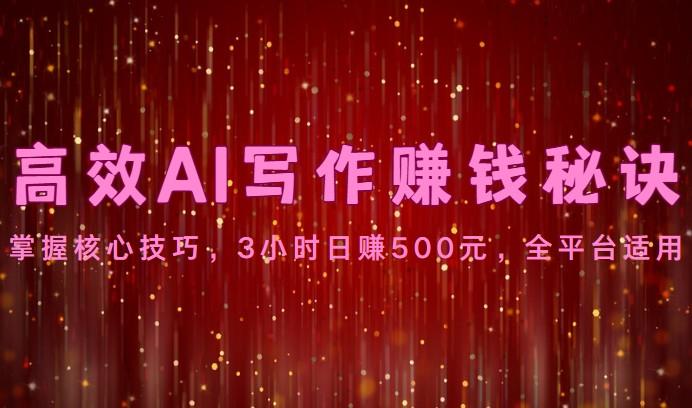 高效AI写作赚钱秘诀：掌握核心技巧，3小时日赚500元，全平台适用-179创客网