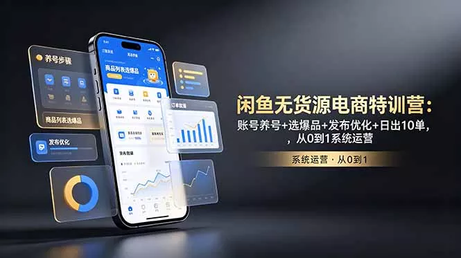 闲鱼无货源电商特训营：账号养号+选爆品+发布优化+日出10单，从0到1系统运营-179创客网