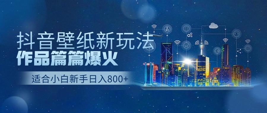 抖音壁纸号新玩法，一个作品只需要5分钟，条条爆款日收益1000＋-179创客网