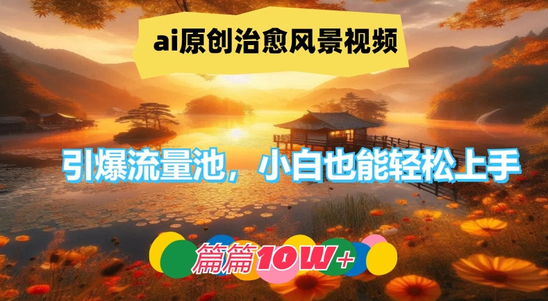 ai原创治愈风景视频，引爆流量池，小白也能轻松上手，篇篇10w+【揭秘】-179创客网