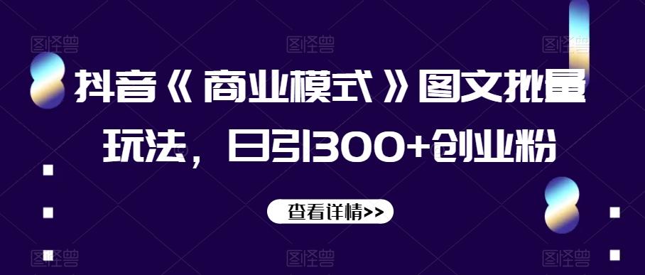 抖音《商业模式》图文批量玩法，日引300+创业粉【揭秘】-179创客网