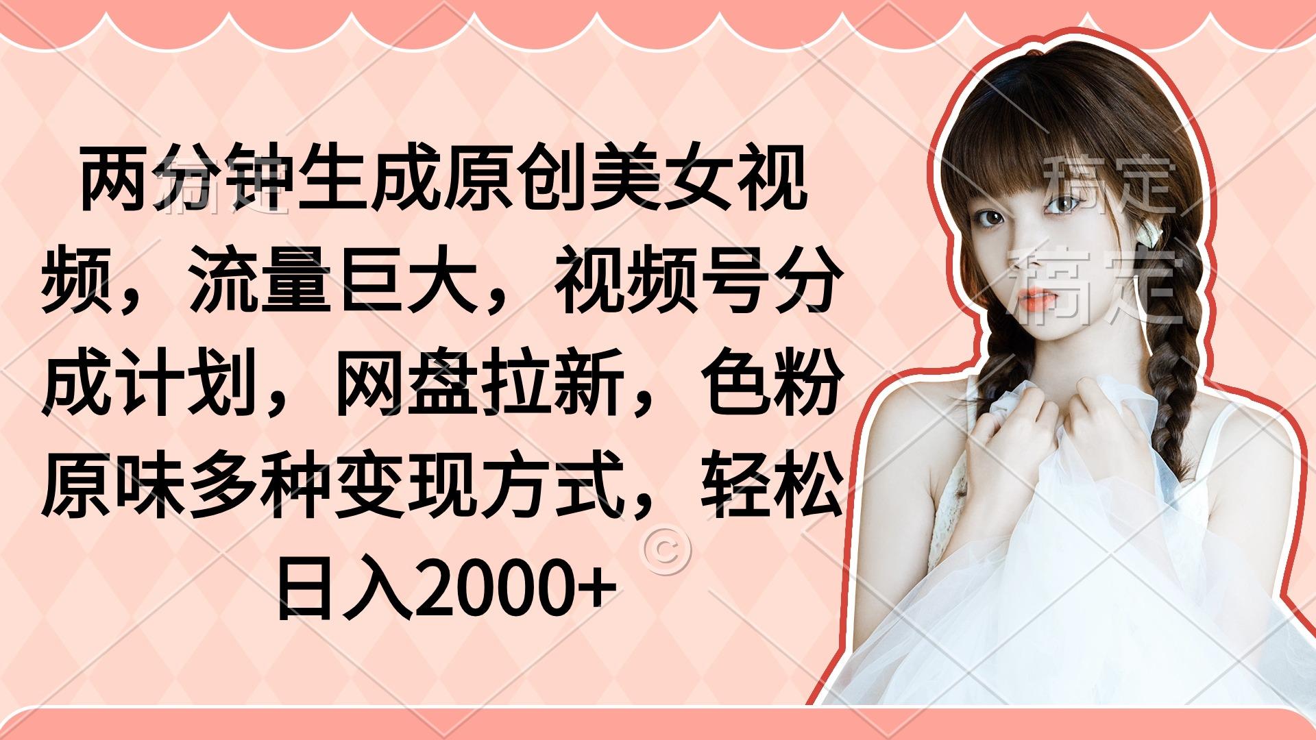 (9347期)两分钟生成原创美女视频，流量巨大，视频号分成计划，网盘拉新，色粉原…-179创客网