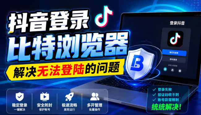 抖音登录比特浏览器，解决无法登陆的问题-179创客网