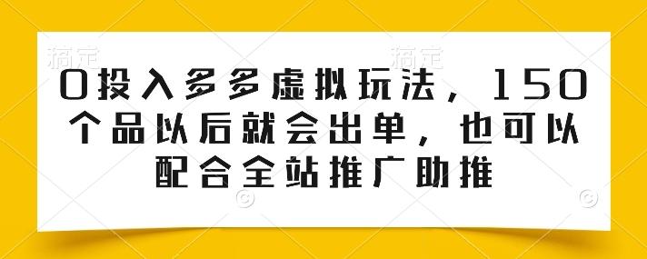 0投入多多虚拟玩法，150个品以后就会出单，也可以配合全站推广助推-179创客网