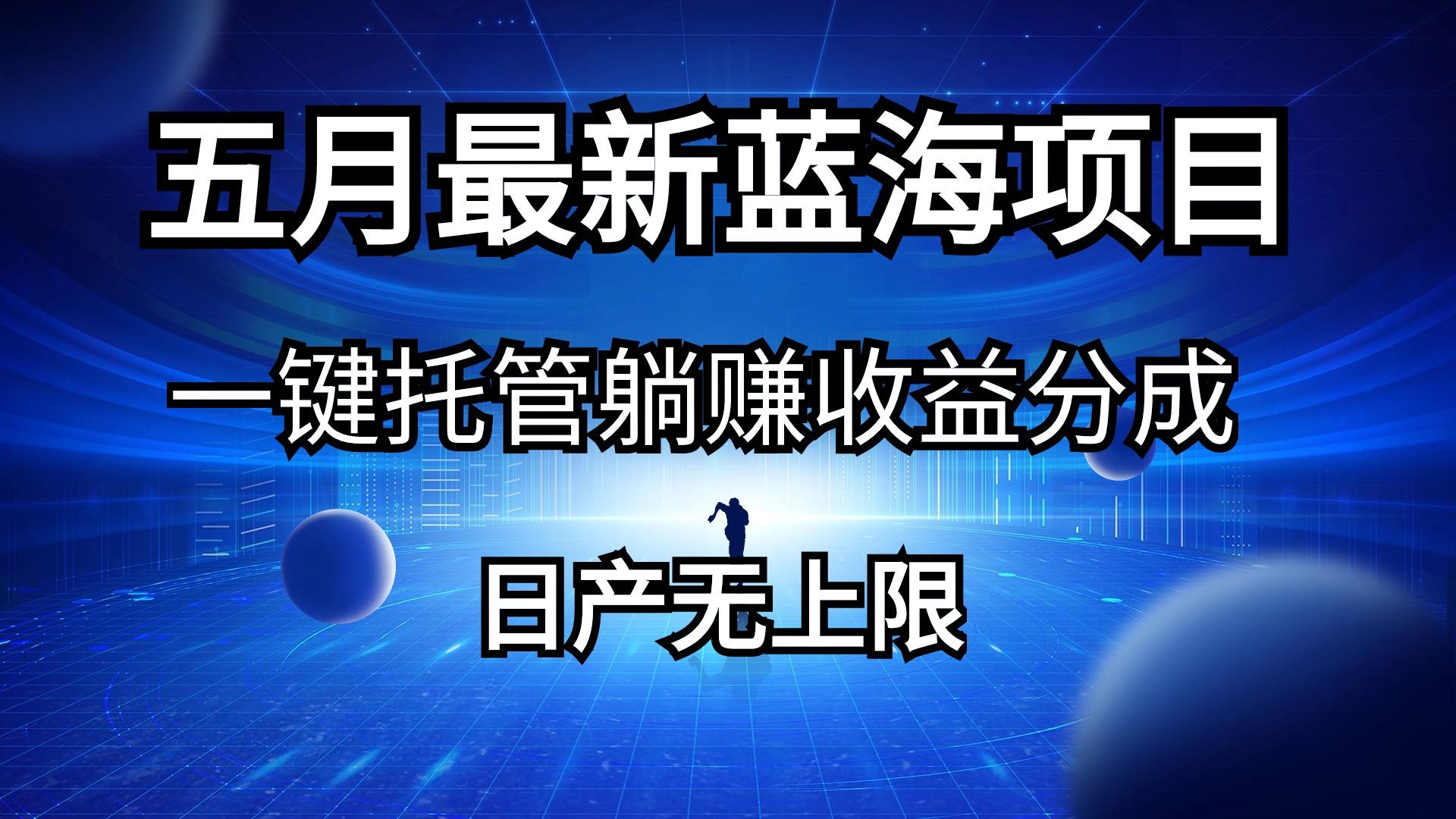 五月刚出最新蓝海项目一键托管 躺赚收益分成 日产无上限-179创客网