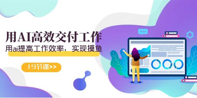 天选 打工人-用AI高效交付工作，用ai提高工作效率，实现摸鱼(19节视频课)-179创客网