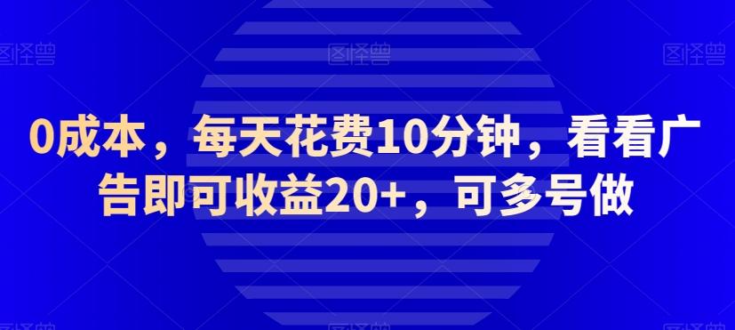 0成本，每天花费10分钟，看看广告即可收益20+，可多号做-179创客网