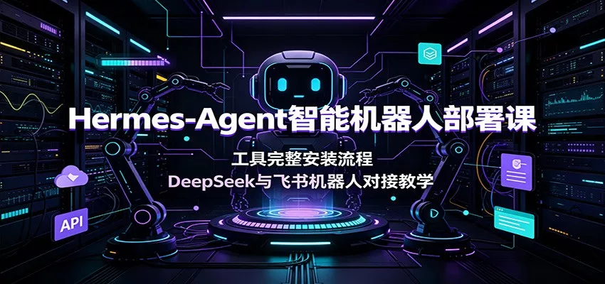 Hermes-Agent智能机器人部署课：工具完整安装流程，DeepSeek与飞书机器人对接教学-179创客网