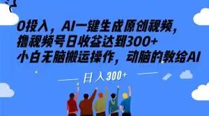 0投入，AI一键生成原创视频，撸视频号日收益达到300+小白无脑搬运操作，动脑的教给AI【揭秘】-179创客网
