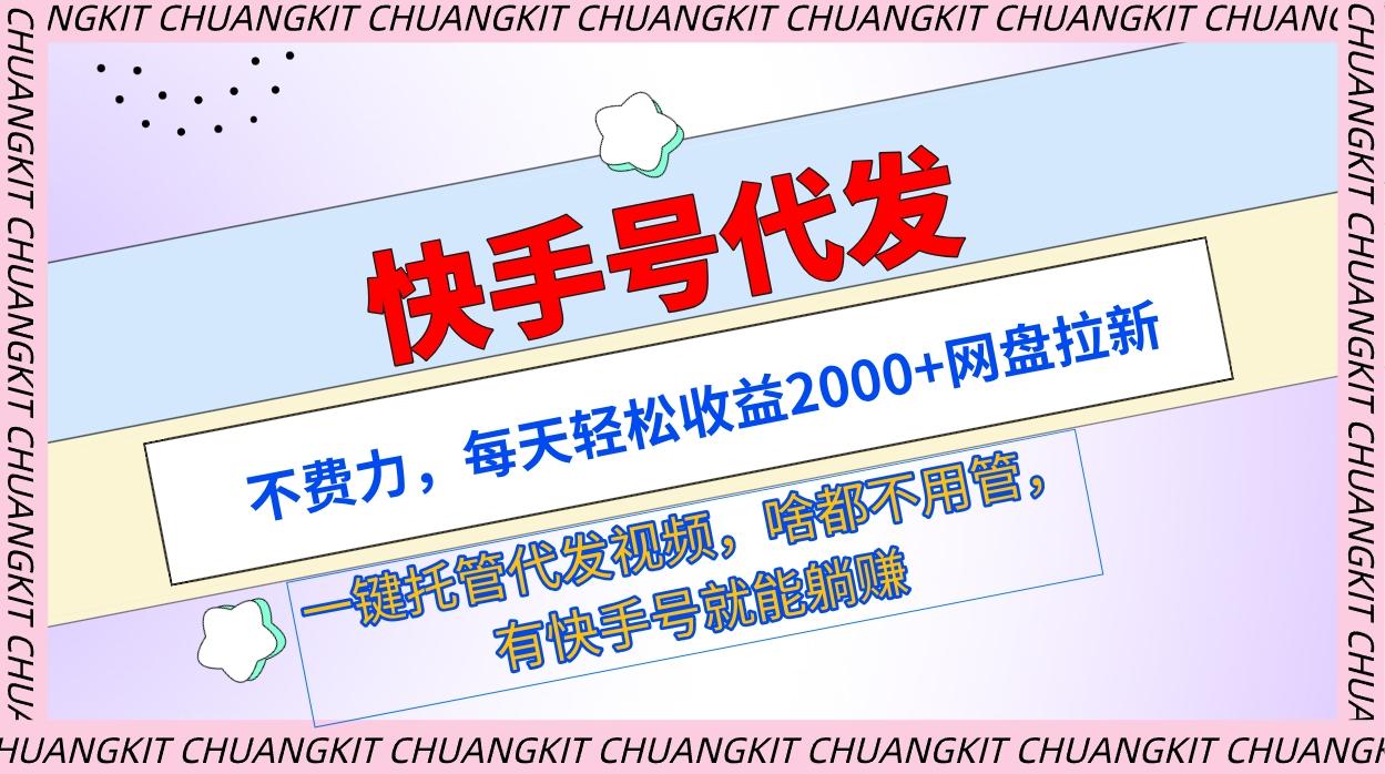 (9492期)快手号代发：不费力，每天轻松收益2000+网盘拉新一键托管代发视频-179创客网