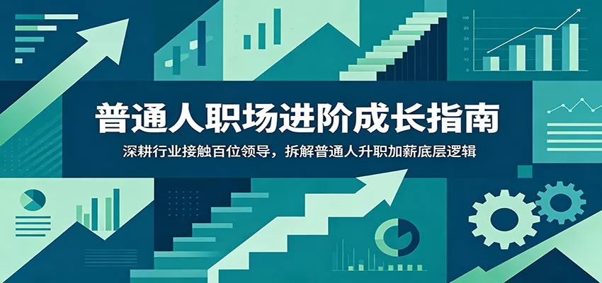 普通人职场进阶成长指南：深耕行业接触百位领导，拆解普通人升职加薪底层逻辑-179创客网