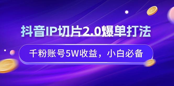 抖音IP切片2.0爆单打法，千粉账号5W收益，小白必备-179创客网