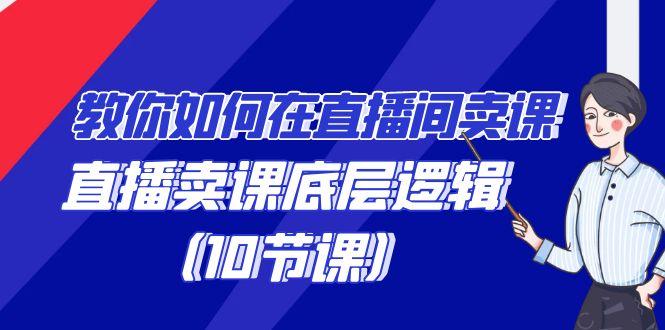 教你如何在直播间卖课的语法，直播卖课底层逻辑(10节课)-179创客网
