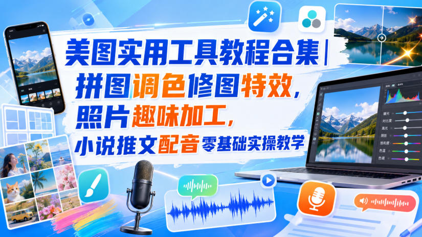美图实用工具教程合集｜拼图调色修图特效，照片趣味加工，小说推文配音零基础实操教学-179创客网