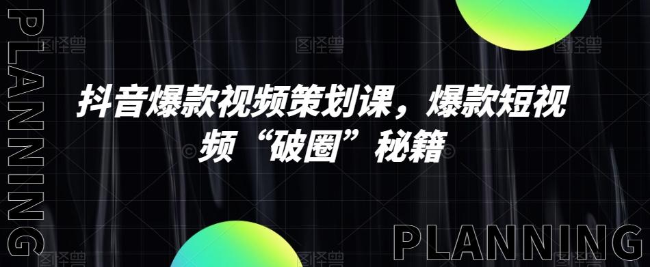 抖音爆款视频策划课，爆款短视频“破圈”秘籍-179创客网