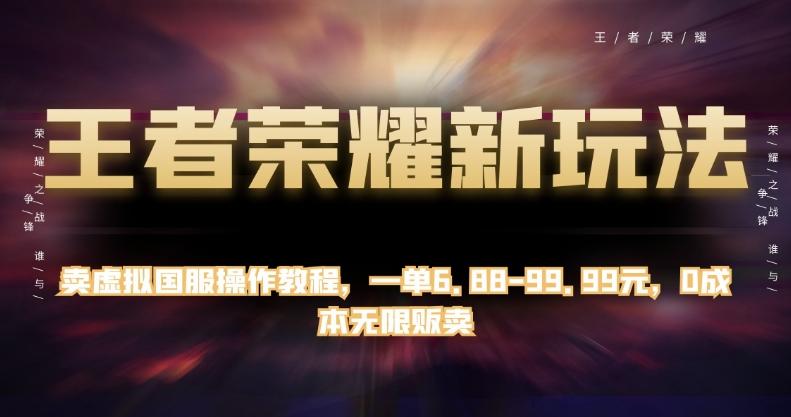 王者荣耀新玩法，卖虚拟国服操作教程，一单6.88-99.99元，0成本无限贩卖【揭秘】-179创客网