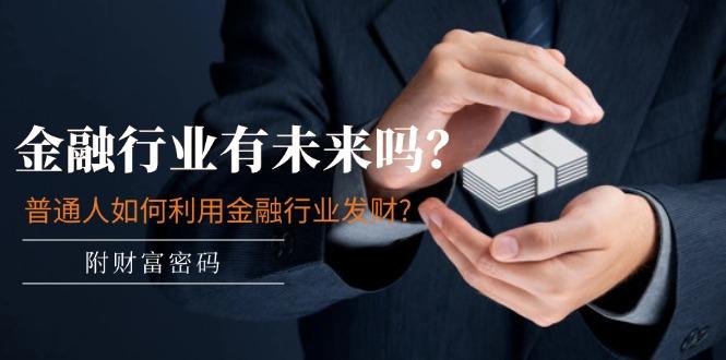 某付费文章：金融行业有未来吗？普通人如何利用金融行业发财?(附财富密码-179创客网