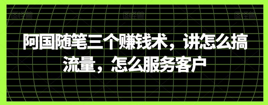 阿国随笔三个赚钱术，讲怎么搞流量，怎么服务客户-179创客网