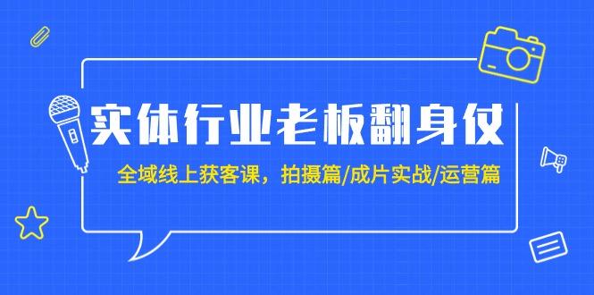 (9332期)实体行业老板翻身仗：全域-线上获客课，拍摄篇/成片实战/运营篇(20节课)-179创客网