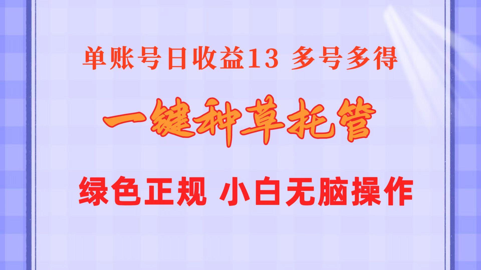 一键种草托管 单账号日收益13元  10个账号一天130  绿色稳定 可无限推广-179创客网