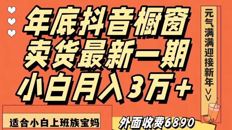 外面收费6890元年底抖音橱窗卖货最新一期，小白月入3万，适合小白上班族宝妈【揭秘】-179创客网