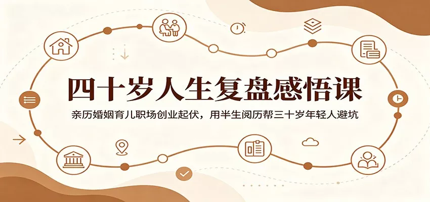 四十岁人生复盘感悟课：亲历婚姻育儿职场创业起伏，用半生阅历帮三十岁年轻人避坑-179创客网