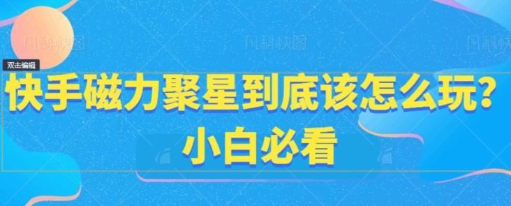 快手磁力聚星到底该怎么玩？小白必看-179创客网