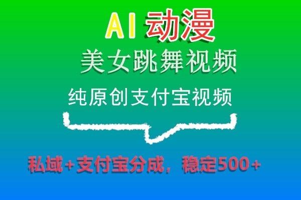AI动漫美女跳舞视频，纯原创支付宝视频，私域+支付宝分成，稳定500+-179创客网