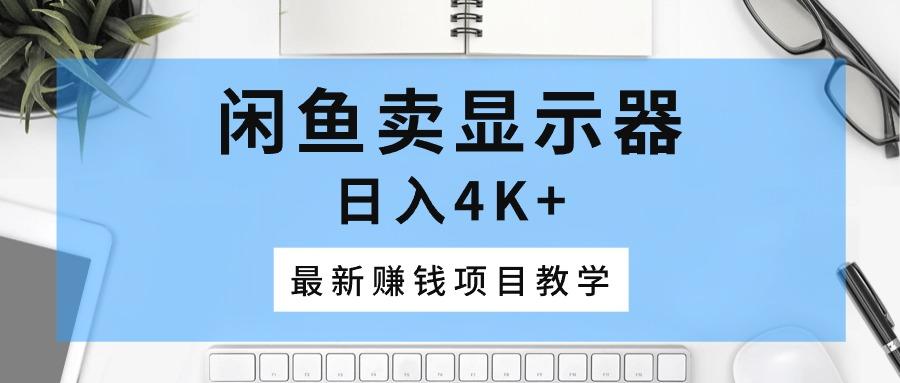 闲鱼卖显示器，日入4K+，最新赚钱项目教学-179创客网