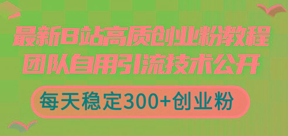最新B站高质创业粉教程，团队自用引流技术公开，每天稳定300+创业粉-179创客网