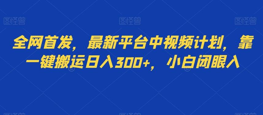 全网首发，最新平台中视频计划，靠一键搬运日入300+，小白闭眼入-179创客网