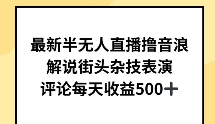 最新半无人直播撸音浪，解说街头杂技表演，平均每天收益500+【揭秘】-179创客网