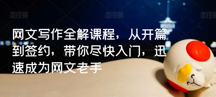 网文写作全解课程，从开篇到签约，带你尽快入门，迅速成为网文老手-179创客网