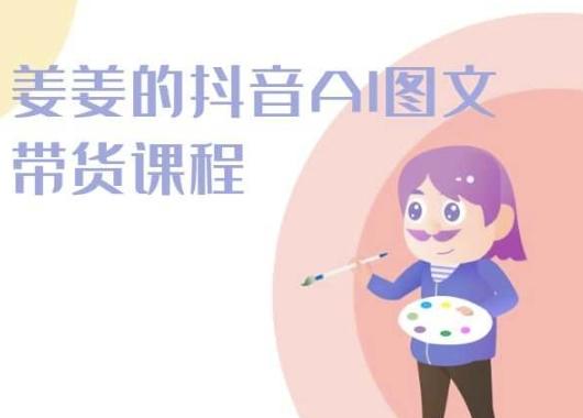 姜姜的抖音AI图文带货课程-姜姜抖音2024-179创客网