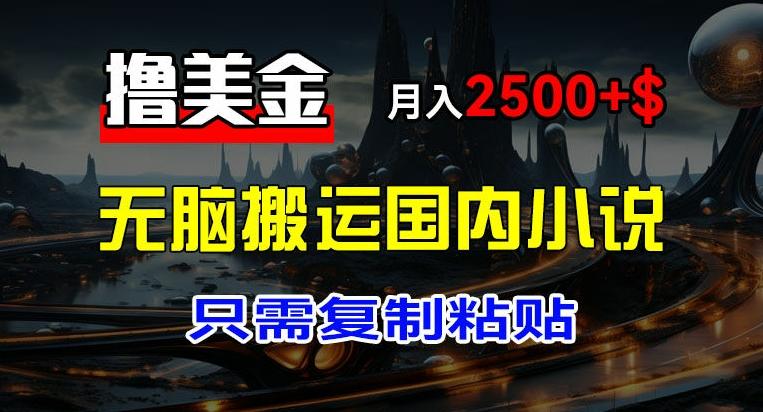 最新撸美金项目，搬运国内小说爽文，只需复制粘贴，稿费月入2500+美金，新手也能快速上手【揭秘】-179创客网