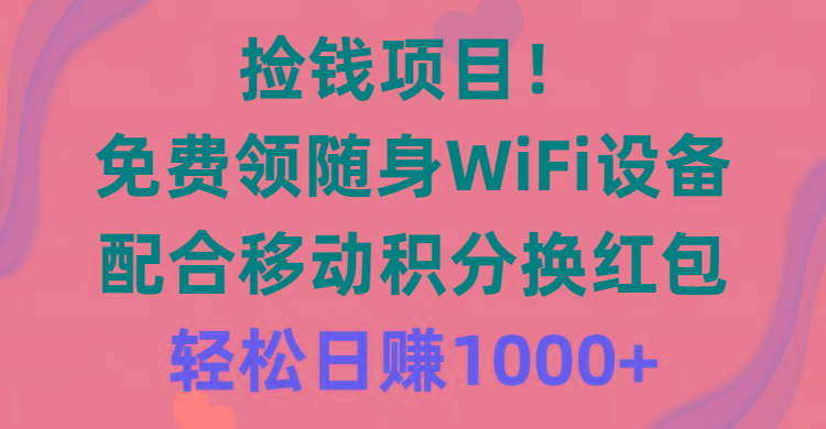 捡钱项目！免费领随身WiFi设备+移动积分换红包，有手就行，轻松日赚1000+-179创客网