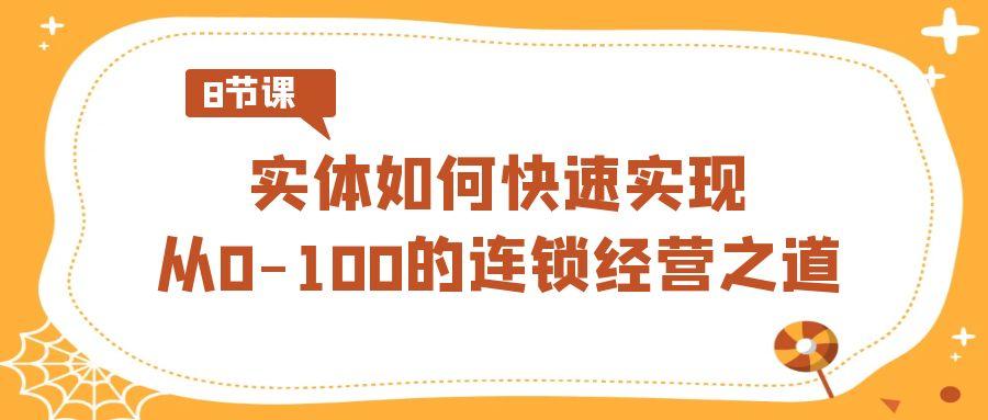 实体·如何快速实现从0-100的连锁经营之道(8节视频课)-179创客网