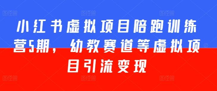 小红书虚拟项目陪跑训练营5期，幼教赛道等虚拟项目引流变现-179创客网
