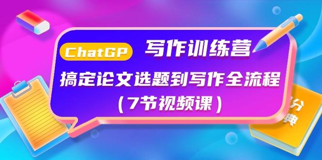 ChatGPT写作训练营：搞定论文选题到写作全流程(7节视频课)-179创客网