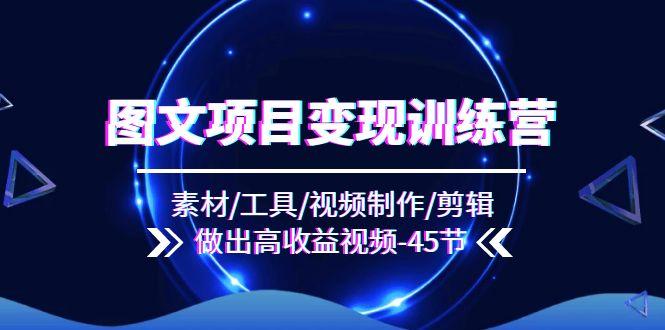 图文项目变现训练营：素材/工具/视频制作/剪辑/做出高收益视频(45节-179创客网