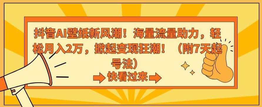 抖音AI壁纸新风潮！海量流量助力，轻松月入2万，掀起变现狂潮【揭秘】-179创客网